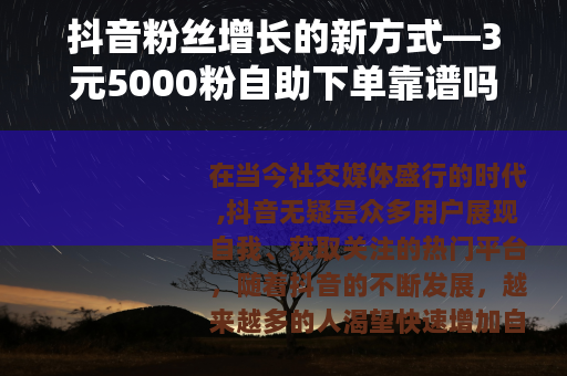 抖音粉丝增长的新方式—3元5000粉自助下单靠谱吗？