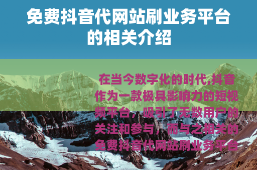 免费抖音代网站刷业务平台的相关介绍