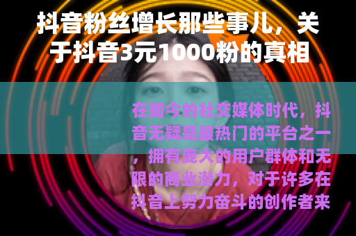 抖音粉丝增长那些事儿，关于抖音3元1000粉的真相