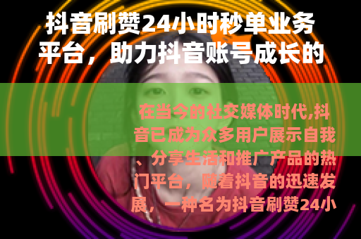 抖音刷赞24小时秒单业务平台，助力抖音账号成长的新途径