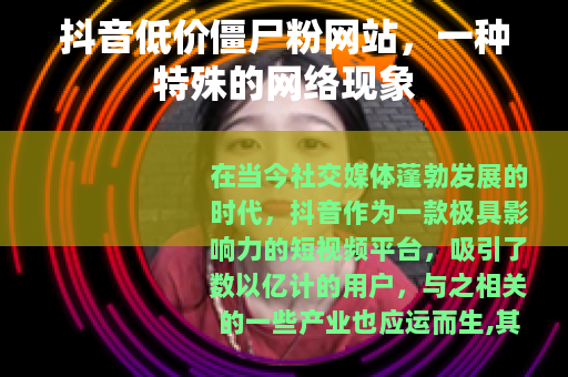 抖音低价僵尸粉网站，一种特殊的网络现象