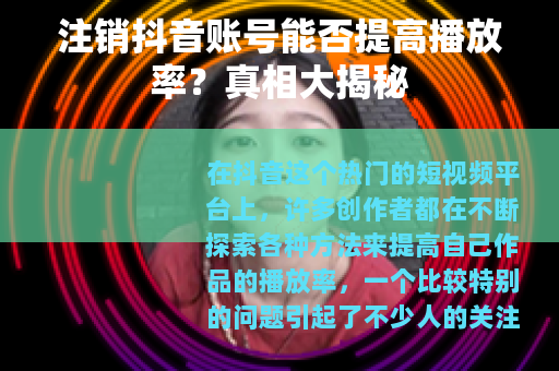 注销抖音账号能否提高播放率？真相大揭秘