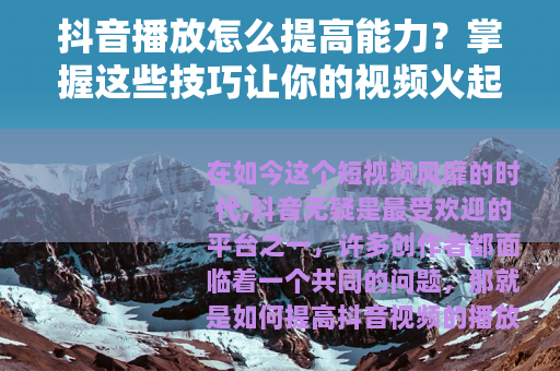 抖音播放怎么提高能力？掌握这些技巧让你的视频火起来！