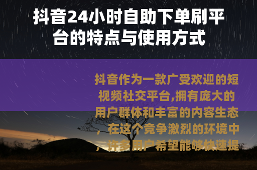 抖音24小时自助下单刷平台的特点与使用方式