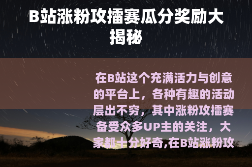 B站涨粉攻擂赛瓜分奖励大揭秘