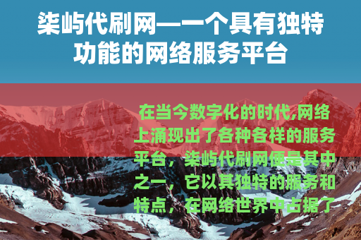 柒屿代刷网—一个具有独特功能的网络服务平台