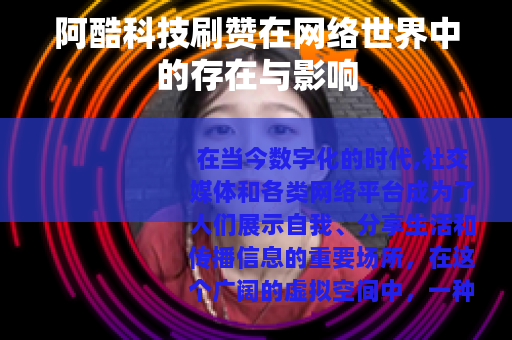 阿酷科技刷赞在网络世界中的存在与影响