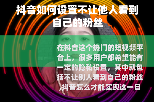 抖音如何设置不让他人看到自己的粉丝
