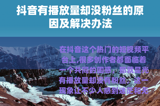 抖音有播放量却没粉丝的原因及解决办法