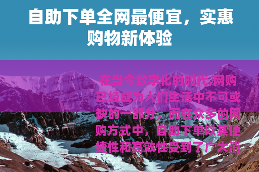 自助下单全网最便宜，实惠购物新体验