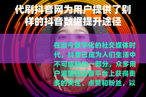 代刷抖音网为用户提供了别样的抖音数据提升途径