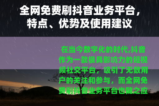 全网免费刷抖音业务平台，特点、优势及使用建议