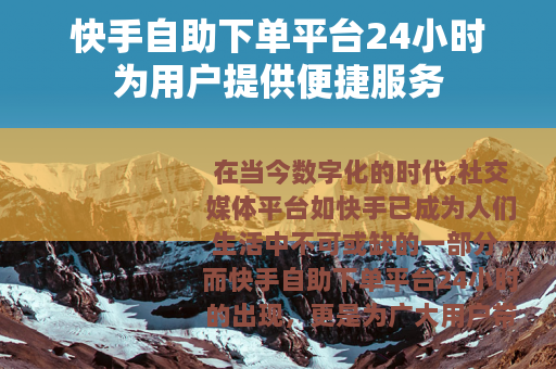 快手自助下单平台24小时为用户提供便捷服务