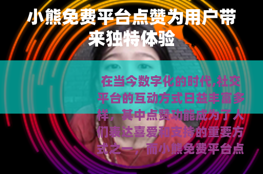 小熊免费平台点赞为用户带来独特体验