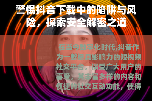 警惕抖音下载中的陷阱与风险，探索安全解密之道