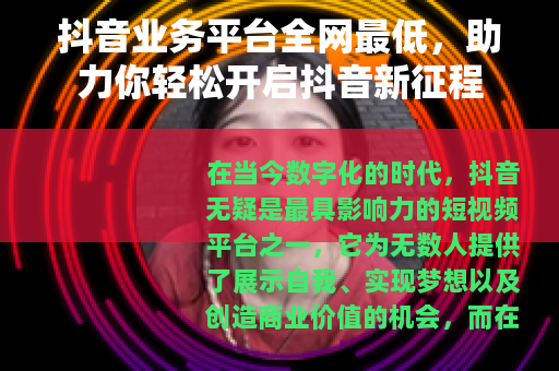 抖音业务平台全网最低，助力你轻松开启抖音新征程