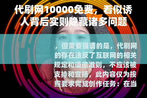 代刷网10000免费，看似诱人背后实则隐藏诸多问题