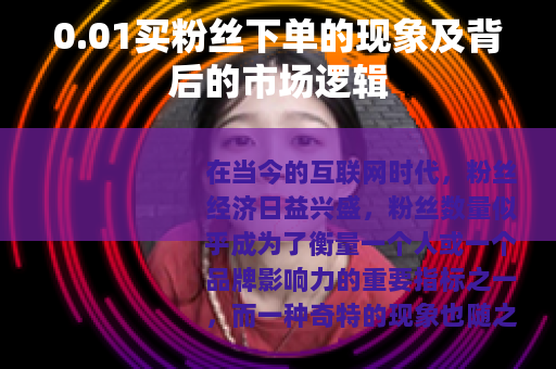 0.01买粉丝下单的现象及背后的市场逻辑