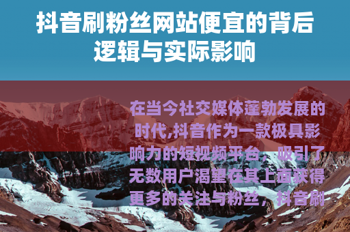 抖音刷粉丝网站便宜的背后逻辑与实际影响