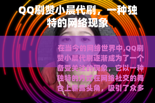 QQ刷赞小晨代刷，一种独特的网络现象