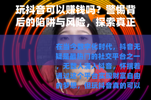玩抖音可以赚钱吗？警惕背后的陷阱与风险，探索真正的盈利之道