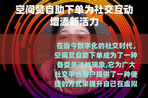 空间赞自助下单为社交互动增添新活力