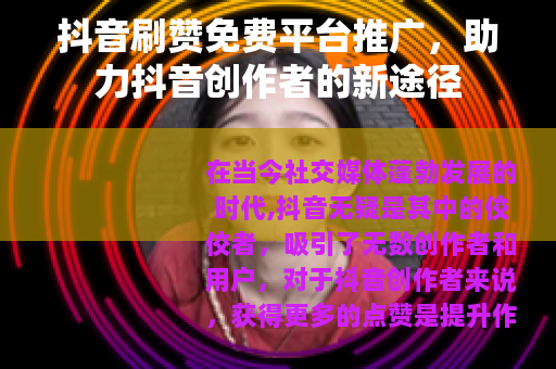 抖音刷赞免费平台推广，助力抖音创作者的新途径