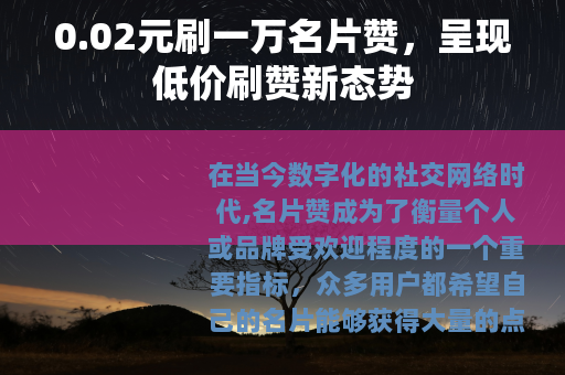 0.02元刷一万名片赞，呈现低价刷赞新态势