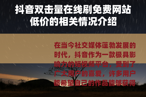 抖音双击量在线刷免费网站低价的相关情况介绍
