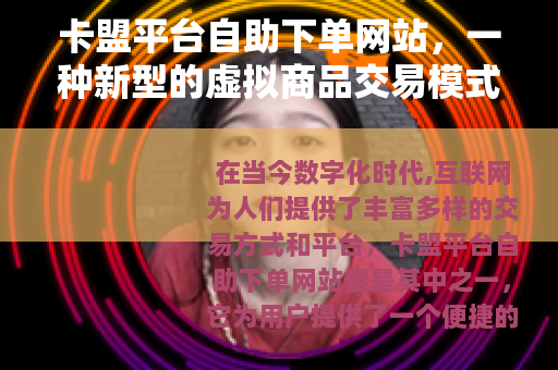 卡盟平台自助下单网站，一种新型的虚拟商品交易模式