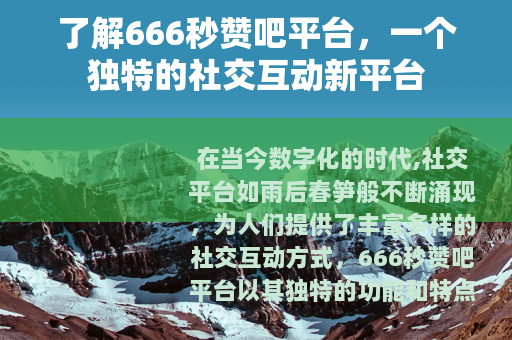 了解666秒赞吧平台，一个独特的社交互动新平台