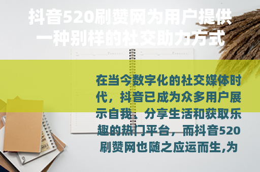 抖音520刷赞网为用户提供一种别样的社交助力方式