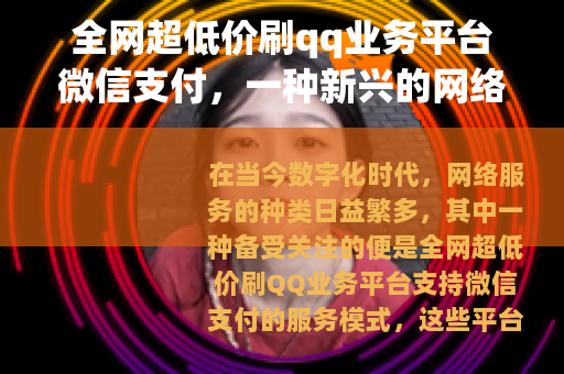 全网超低价刷qq业务平台微信支付，一种新兴的网络服务现象
