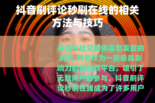 抖音刷评论秒刷在线的相关方法与技巧