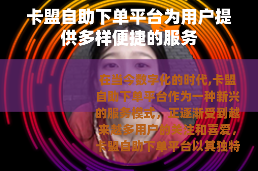 卡盟自助下单平台为用户提供多样便捷的服务