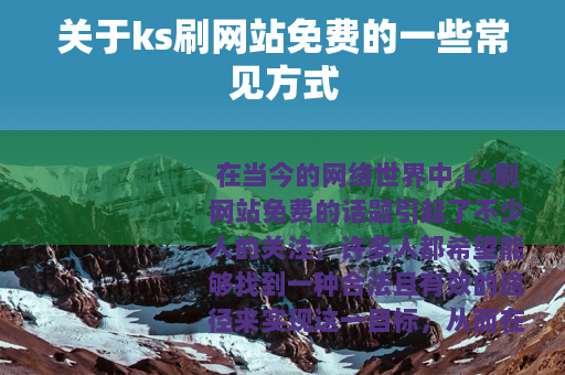 关于ks刷网站免费的一些常见方式