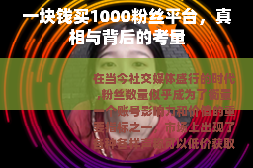 一块钱买1000粉丝平台，真相与背后的考量