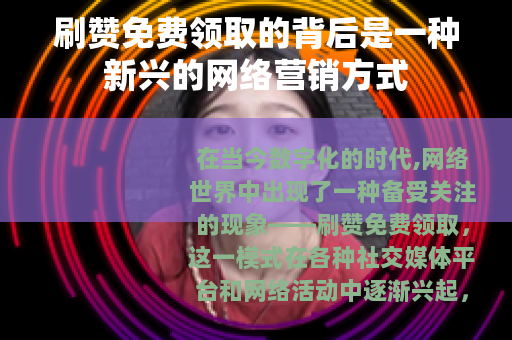 刷赞免费领取的背后是一种新兴的网络营销方式