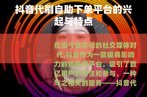 抖音代刷自助下单平台的兴起与特点