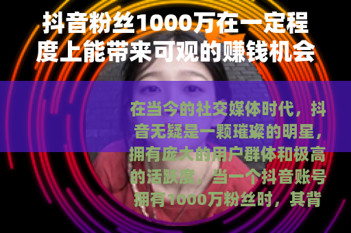抖音粉丝1000万在一定程度上能带来可观的赚钱机会