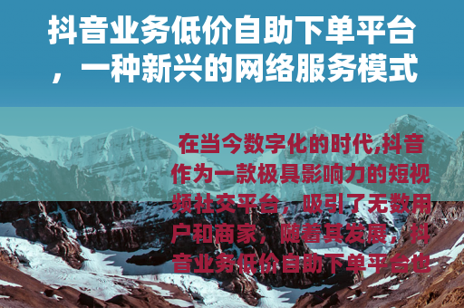 抖音业务低价自助下单平台，一种新兴的网络服务模式