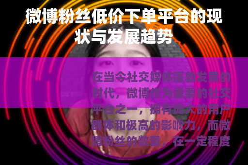 微博粉丝低价下单平台的现状与发展趋势