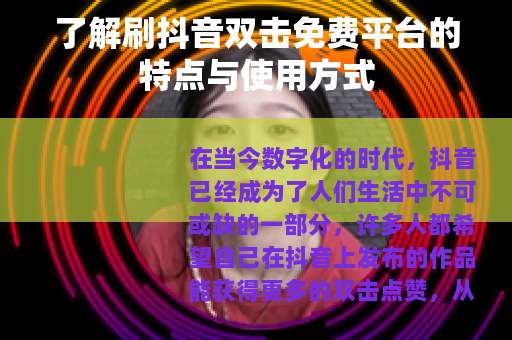 了解刷抖音双击免费平台的特点与使用方式