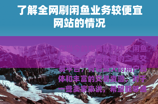 了解全网刷闲鱼业务较便宜网站的情况