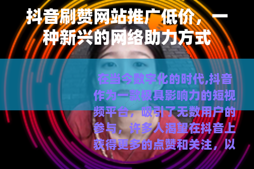 抖音刷赞网站推广低价，一种新兴的网络助力方式