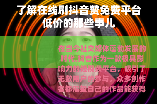 了解在线刷抖音赞免费平台低价的那些事儿