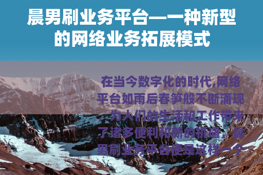 晨男刷业务平台—一种新型的网络业务拓展模式