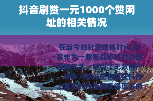 抖音刷赞一元1000个赞网址的相关情况