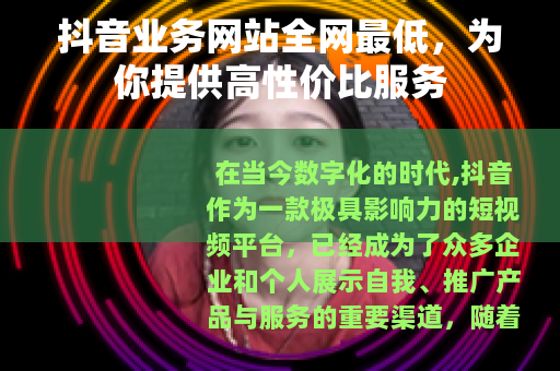 抖音业务网站全网最低，为你提供高性价比服务