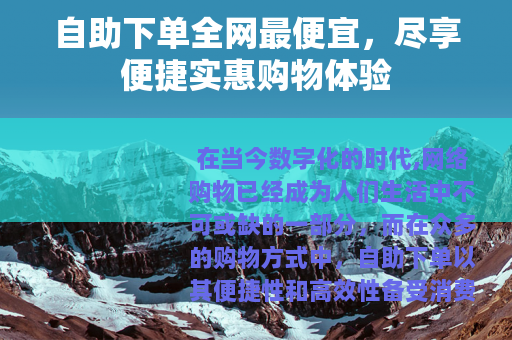 自助下单全网最便宜，尽享便捷实惠购物体验